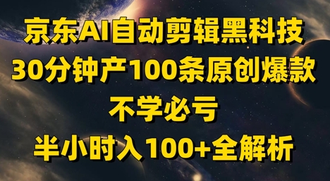 京东AI自动剪辑黑科技，30分钟产100条原创爆款，不学必亏！半小时入100+全解析-灵创汇