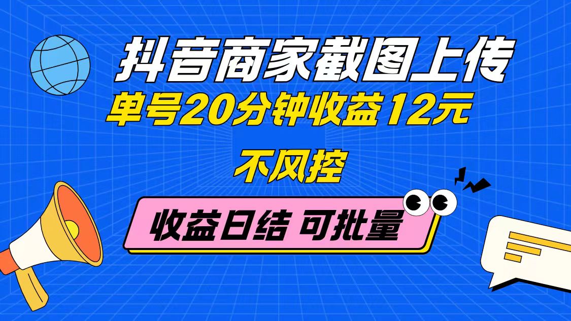 抖音商家截图上传 单号20分钟收益12元 不风控 批量无限做 收益日结-灵创汇