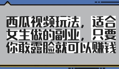 西瓜视频玩法，适合女生做的副业，只要你敢露脸就有收益-灵创汇