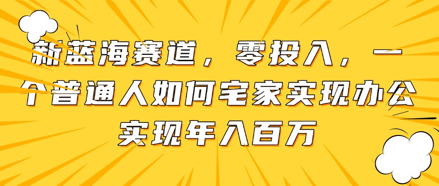 新蓝海赛道，零投入，一个普通人如何宅家办公实现年入百万-灵创汇