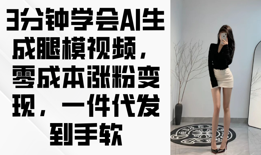 3分钟学会AI生成腿模视频，零成本涨粉变现，一件代发到手软-灵创汇