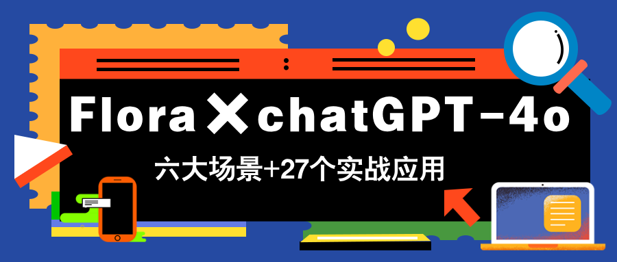 Flora×chatGPT-4o，带你玩转六大场景的27个实战应用，学完立即变现-灵创汇