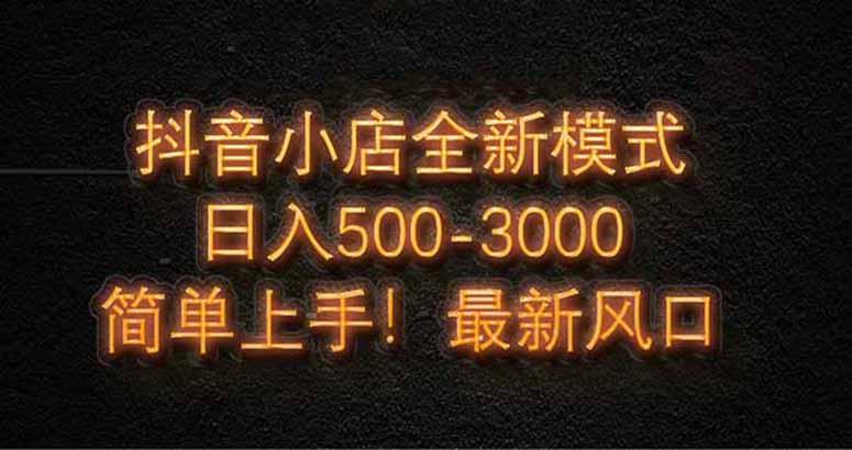 抖音小店全新模式 最新风口，日收入500-5000+！小白简单上手-灵创汇