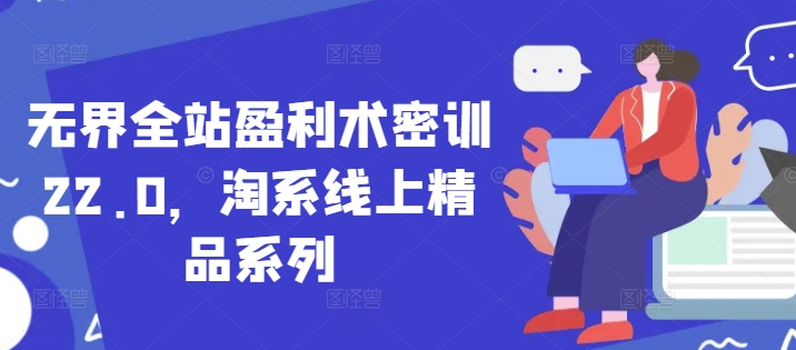 无界全站盈利术密训22.0，淘系线上精品系列-灵创汇