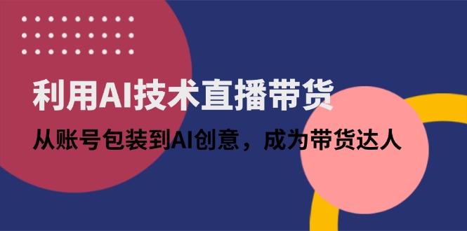 利用AI技术直播带货：从账号包装到AI创意，成为带货达人-灵创汇