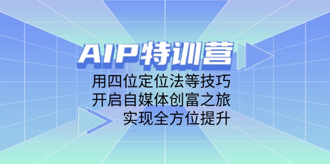 AIP特训营，用四位定位法等技巧，开启自媒体创富之旅，实现全方位提升-灵创汇
