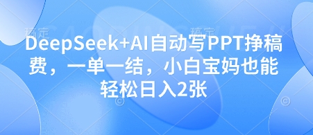 DeepSeek+AI自动写PPT挣稿费，一单一结，小白宝妈也能轻松日入2张-灵创汇