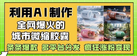 利用AI制作全网爆火的城市微缩胶囊，条条爆款， 多平台分发，疯狂涨粉变现-灵创汇