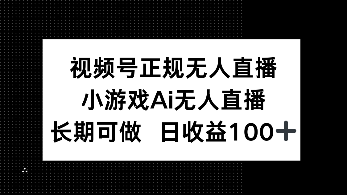 视频号正规无人直播，小游戏AI无人直播，长期可做，日收益100+-灵创汇