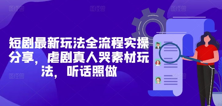 短剧最新玩法全流程实操分享，虐剧真人哭素材玩法，听话照做-灵创汇